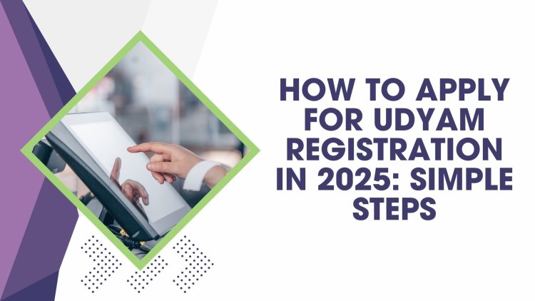 How to Apply for Udyam Registration in 2025: Simple Steps