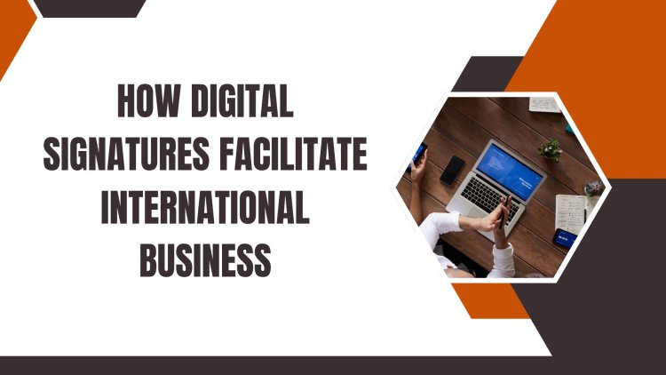 How Digital Signatures Facilitate International Business