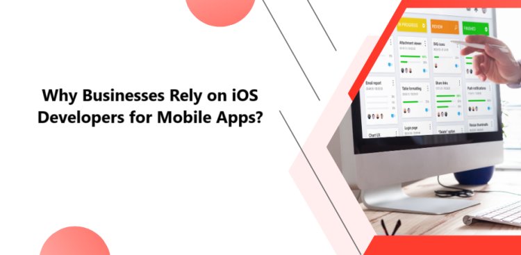 Why Businesses Rely on iOS Developers for Mobile Apps?