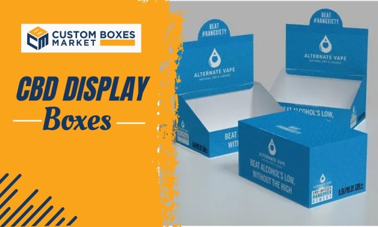 The Importance of Custom CBD Display Boxes for Your Brand