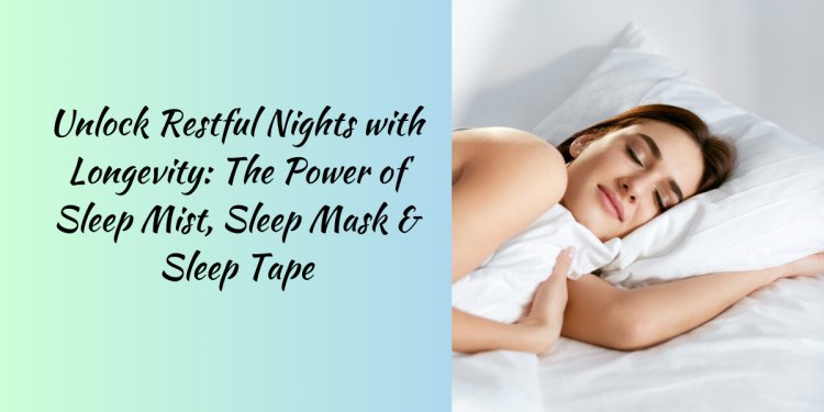 Unlock Restful Nights with Longevity: The Power of Sleep Mist, Sleep Mask & Sleep Tape