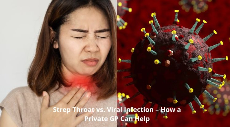 Strep Throat vs. Viral Infection – How a Private GP Can Help