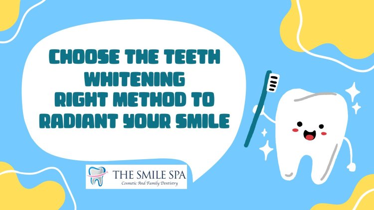 Choose the Teeth Whitening Right Method to Radiant Your Smile