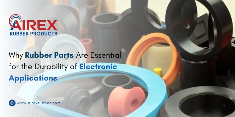 Why Rubber Parts Are Essential for the Durability of Electronic Applications