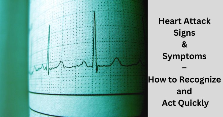 Heart Attack Signs & Symptoms – How to Recognize and Act Quickly